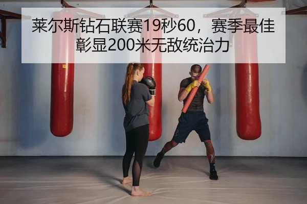 莱尔斯钻石联赛19秒60，赛季最佳彰显200米无敌统治力